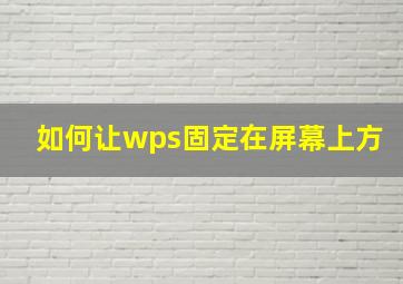 如何让wps固定在屏幕上方