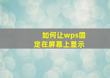 如何让wps固定在屏幕上显示