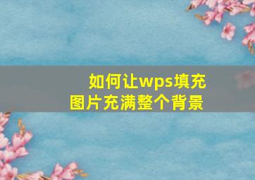 如何让wps填充图片充满整个背景