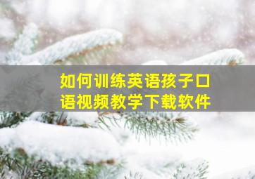 如何训练英语孩子口语视频教学下载软件