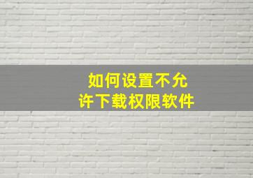 如何设置不允许下载权限软件