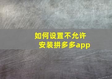 如何设置不允许安装拼多多app