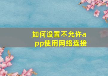 如何设置不允许app使用网络连接