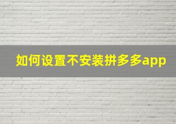 如何设置不安装拼多多app