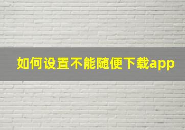 如何设置不能随便下载app