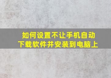 如何设置不让手机自动下载软件并安装到电脑上