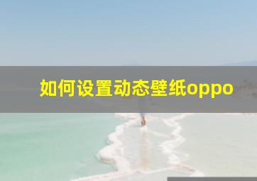 如何设置动态壁纸oppo