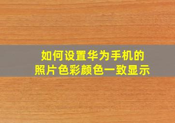 如何设置华为手机的照片色彩颜色一致显示