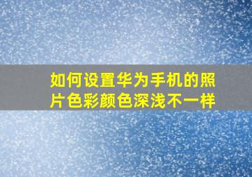 如何设置华为手机的照片色彩颜色深浅不一样