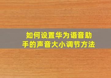 如何设置华为语音助手的声音大小调节方法