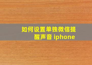 如何设置单独微信提醒声音 iphone