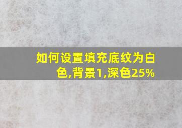 如何设置填充底纹为白色,背景1,深色25%