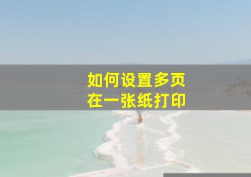 如何设置多页在一张纸打印