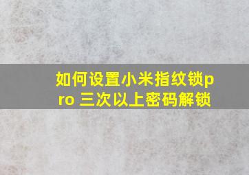 如何设置小米指纹锁pro 三次以上密码解锁