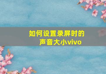 如何设置录屏时的声音大小vivo