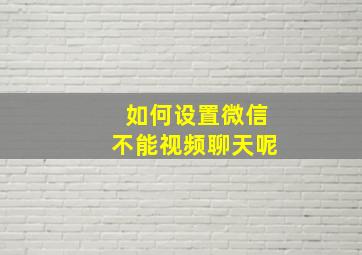 如何设置微信不能视频聊天呢