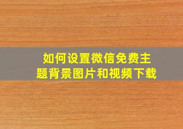 如何设置微信免费主题背景图片和视频下载