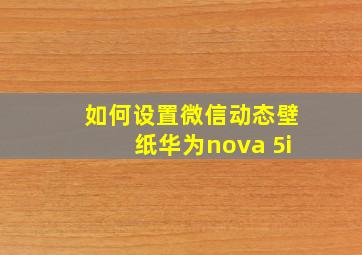 如何设置微信动态壁纸华为nova 5i