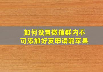 如何设置微信群内不可添加好友申请呢苹果