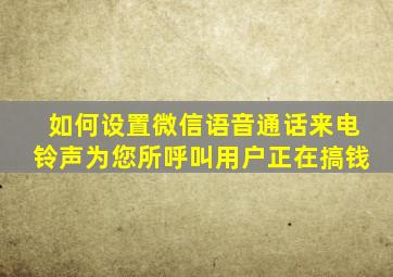 如何设置微信语音通话来电铃声为您所呼叫用户正在搞钱