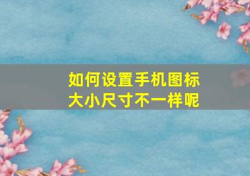 如何设置手机图标大小尺寸不一样呢