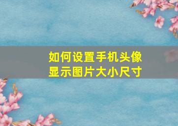 如何设置手机头像显示图片大小尺寸