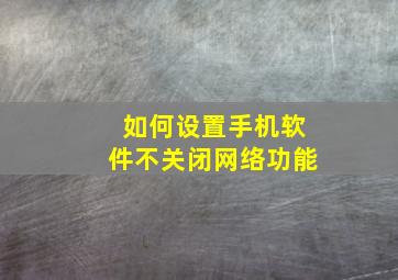 如何设置手机软件不关闭网络功能