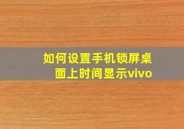 如何设置手机锁屏桌面上时间显示vivo