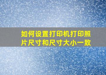 如何设置打印机打印照片尺寸和尺寸大小一致