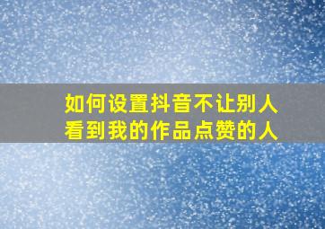 如何设置抖音不让别人看到我的作品点赞的人