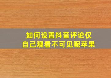 如何设置抖音评论仅自己观看不可见呢苹果