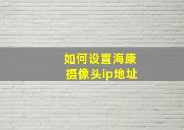 如何设置海康摄像头ip地址