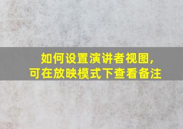 如何设置演讲者视图,可在放映模式下查看备注