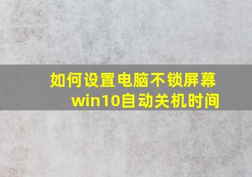 如何设置电脑不锁屏幕win10自动关机时间