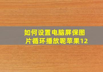 如何设置电脑屏保图片循环播放呢苹果12