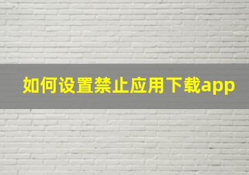 如何设置禁止应用下载app