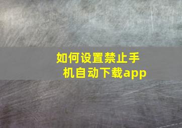 如何设置禁止手机自动下载app