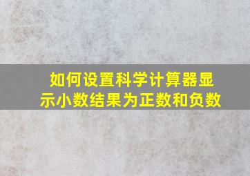 如何设置科学计算器显示小数结果为正数和负数