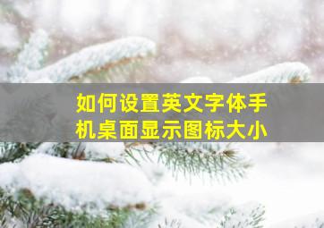 如何设置英文字体手机桌面显示图标大小