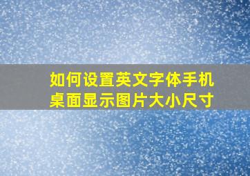 如何设置英文字体手机桌面显示图片大小尺寸