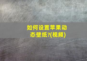 如何设置苹果动态壁纸?(视频)