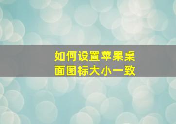 如何设置苹果桌面图标大小一致