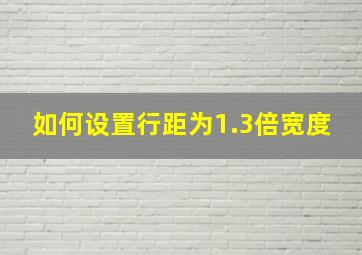 如何设置行距为1.3倍宽度