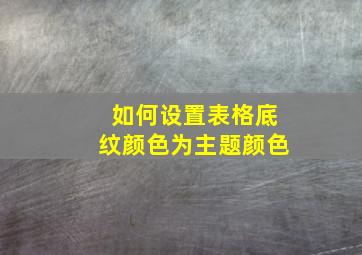 如何设置表格底纹颜色为主题颜色