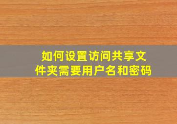 如何设置访问共享文件夹需要用户名和密码