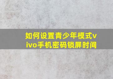 如何设置青少年模式vivo手机密码锁屏时间