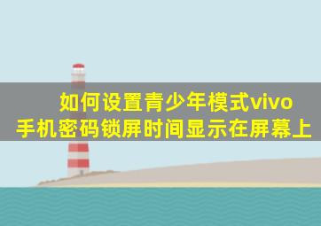 如何设置青少年模式vivo手机密码锁屏时间显示在屏幕上