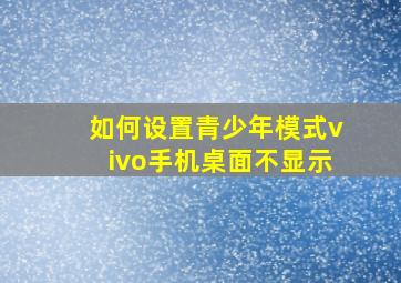 如何设置青少年模式vivo手机桌面不显示