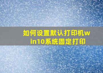 如何设置默认打印机win10系统固定打印