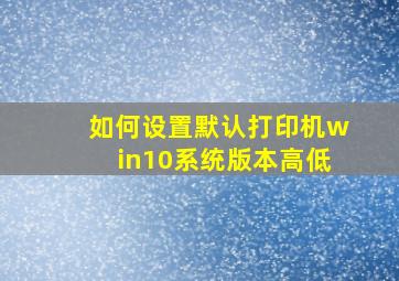 如何设置默认打印机win10系统版本高低